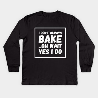 I don't always bake Oh wait Yes I do Kids Long Sleeve T-Shirt